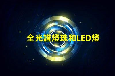 全光譜燈珠和LED燈珠哪個(gè)好 透鏡燈珠和納米燈珠區(qū)別
